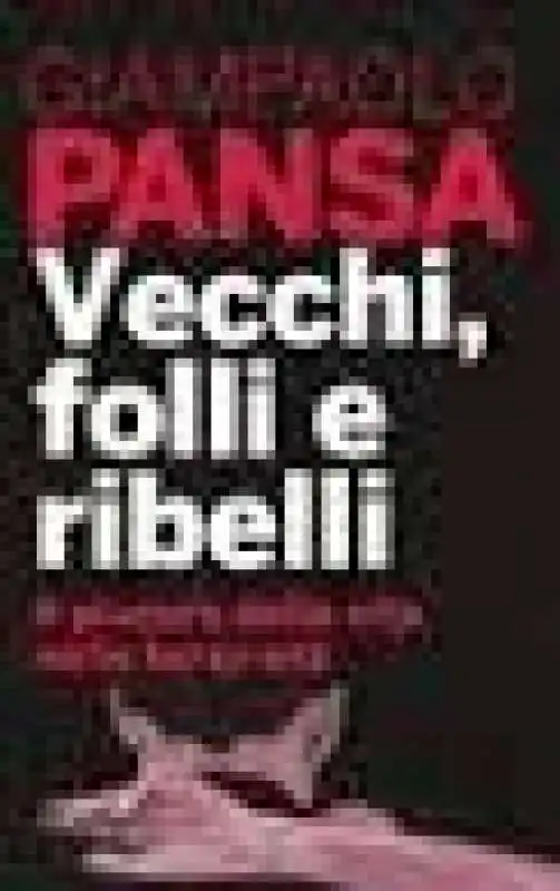 GIAMPAOLO PANSA - VECCHI FOLLI E RIBELLI