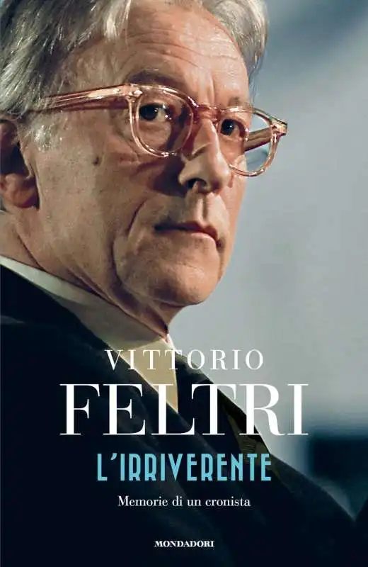 VITTORIO FELTRI - L'IRRIVERENTE. MEMORIE DI UN CRONISTA